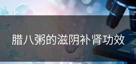 腊八粥的滋阴补肾功效(腊八粥养生功效)
